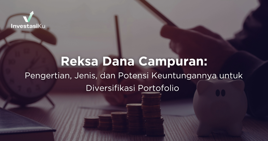 Reksa Dana Campuran: Pengertian, Jenis, dan Potensi Keuntungannya untuk Diversifikasi Portofolio